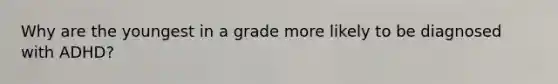 Why are the youngest in a grade more likely to be diagnosed with ADHD?