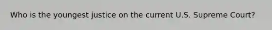 Who is the youngest justice on the current U.S. Supreme Court?