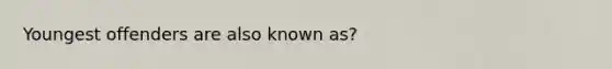 Youngest offenders are also known as?