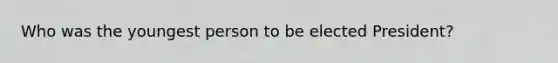 Who was the youngest person to be elected President?