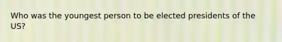 Who was the youngest person to be elected presidents of the US?