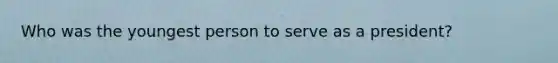 Who was the youngest person to serve as a president?