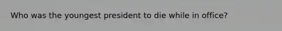 Who was the youngest president to die while in office?
