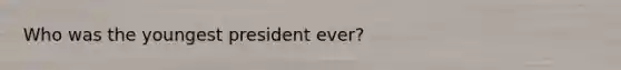 Who was the youngest president ever?