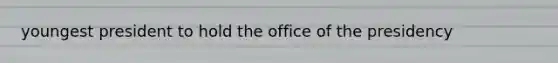 youngest president to hold the office of the presidency