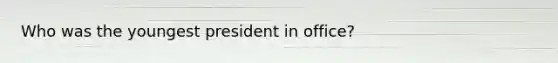 Who was the youngest president in office?