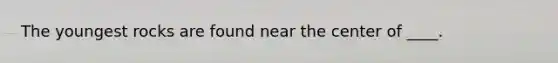 The youngest rocks are found near the center of ____.