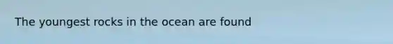 The youngest rocks in the ocean are found