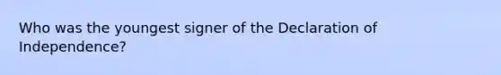 Who was the youngest signer of the Declaration of Independence?