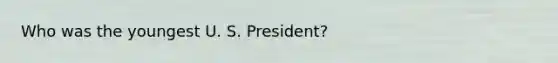 Who was the youngest U. S. President?