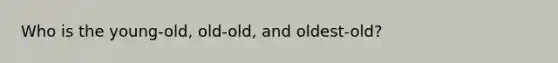 Who is the young-old, old-old, and oldest-old?