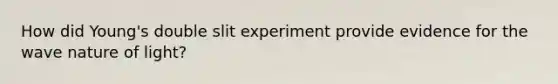 How did Young's double slit experiment provide evidence for the wave nature of light?