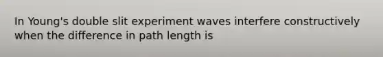 In Young's double slit experiment waves interfere constructively when the difference in path length is