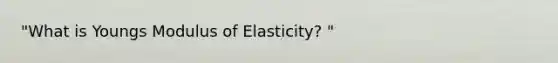 "What is Youngs Modulus of Elasticity? "