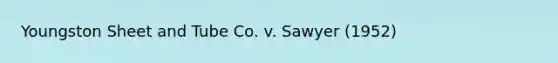 Youngston Sheet and Tube Co. v. Sawyer (1952)