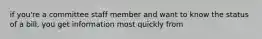 if you're a committee staff member and want to know the status of a bill, you get information most quickly from