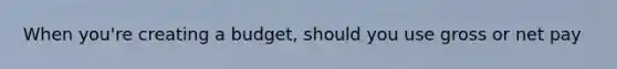 When you're creating a budget, should you use gross or net pay