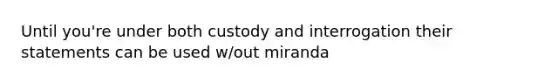 Until you're under both custody and interrogation their statements can be used w/out miranda