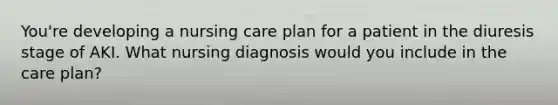 You're developing a nursing care plan for a patient in the diuresis stage of AKI. What nursing diagnosis would you include in the care plan?