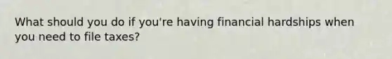 What should you do if you're having financial hardships when you need to file taxes?