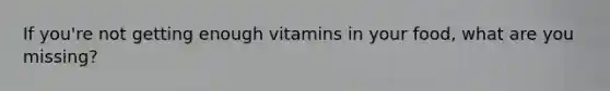 If you're not getting enough vitamins in your food, what are you missing?