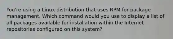 You're using a Linux distribution that uses RPM for package management. Which command would you use to display a list of all packages available for installation within the Internet repositories configured on this system?