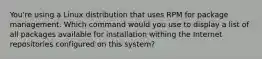 You're using a Linux distribution that uses RPM for package management. Which command would you use to display a list of all packages available for installation withing the Internet repositories configured on this system?