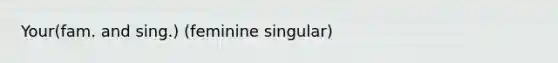 Your(fam. and sing.) (feminine singular)