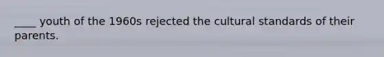 ____ youth of the 1960s rejected the cultural standards of their parents.