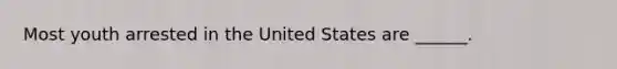 Most youth arrested in the United States are ______.