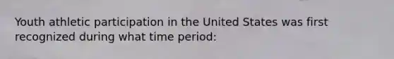 Youth athletic participation in the United States was first recognized during what time period: