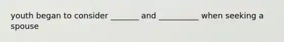 youth began to consider _______ and __________ when seeking a spouse