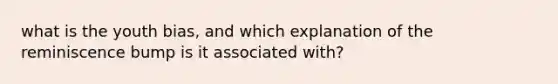 what is the youth bias, and which explanation of the reminiscence bump is it associated with?