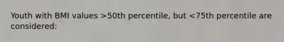 Youth with BMI values >50th percentile, but <75th percentile are considered: