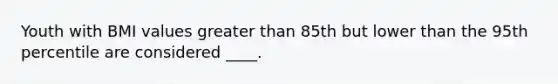 Youth with BMI values greater than 85th but lower than the 95th percentile are considered ____.