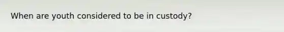 When are youth considered to be in custody?