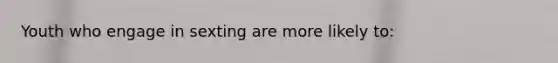 Youth who engage in sexting are more likely to: