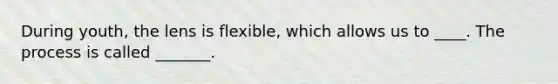 During youth, the lens is flexible, which allows us to ____. The process is called _______.