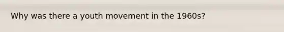 Why was there a youth movement in the 1960s?