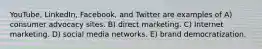 YouTube, LinkedIn, Facebook, and Twitter are examples of A) consumer advocacy sites. B) direct marketing. C) Internet marketing. D) social media networks. E) brand democratization.