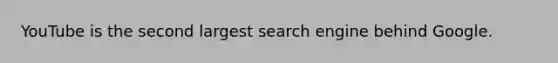 YouTube is the second largest search engine behind Google.