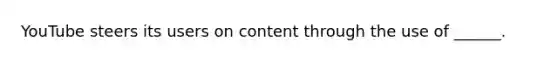 YouTube steers its users on content through the use of ______.