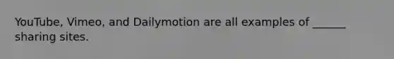 YouTube, Vimeo, and Dailymotion are all examples of ______ sharing sites.