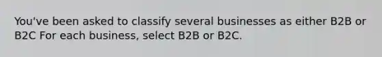 You've been asked to classify several businesses as either B2B or B2C For each business, select B2B or B2C.