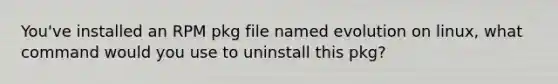 You've installed an RPM pkg file named evolution on linux, what command would you use to uninstall this pkg?