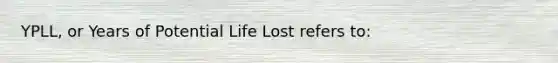 YPLL, or Years of Potential Life Lost refers to: