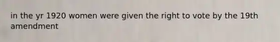 in the yr 1920 women were given the right to vote by the 19th amendment