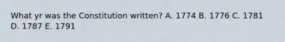 What yr was the Constitution written? A. 1774 B. 1776 C. 1781 D. 1787 E. 1791