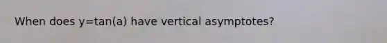 When does y=tan(a) have vertical asymptotes?