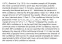 *(Y.T.I.) Exercise 2 (p. 312):* In a random sample of 29 people, the mean commute time to work was 30.9 minutes and the standard deviation was 7.3 minutes. Assume the population is normally distributed and use a​ *t* - distribution to construct a 90% confidence interval for the population mean *μ*. What is the margin of error of *μ*​? Interpret the results. (Round all answers to *one* decimal place.) *Part 1:* The confidence interval for the population mean *μ* is (*__(1)__*, *__(2)__*). *Part 2:* The margin of error of *μ* is *__*. *Part 3:* Interpret the results. A.) With 90% confidence, it can be said that the population mean commute time is between the bounds of the confidence interval. B.) With 90% confidence, it can be said that the commute time is between the bounds of the confidence interval. C.) It can be said that 90% of people have a commute time between the bounds of the confidence interval. D.) If a large sample of people are taken, approximately 90% of them will have commute times between the bounds of the confidence interval.